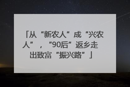 从“新农人”成“兴农人”，“90后”返乡走出致富“振兴路”