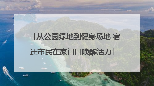 从公园绿地到健身场地 宿迁市民在家门口唤醒活力