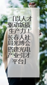 以人才驱动新质生产力！长春人社局光博会搭建光电产业引才平台