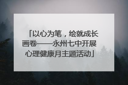 以心为笔，绘就成长画卷——永州七中开展心理健康月主题活动