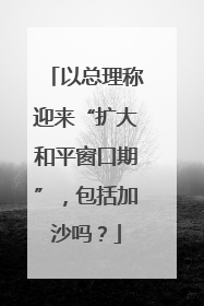 以总理称迎来“扩大和平窗口期”，包括加沙吗？
