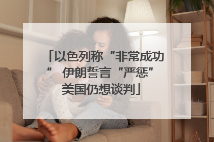 以色列称“非常成功” 伊朗誓言“严惩” 美国仍想谈判