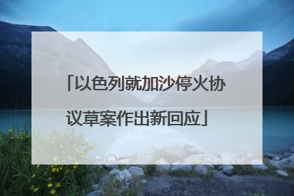 以色列就加沙停火协议草案作出新回应