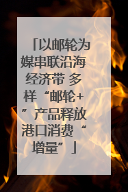 以邮轮为媒串联沿海经济带 多样“邮轮+”产品释放港口消费“增量”
