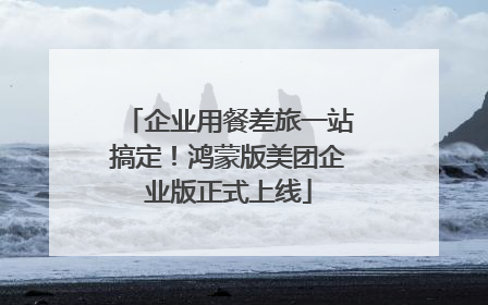 企业用餐差旅一站搞定！鸿蒙版美团企业版正式上线