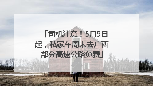 司机注意！5月9日起，私家车周末去广西部分高速公路免费