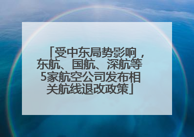 受中东局势影响，东航、国航、深航等5家航空公司发布相关航线退改政策