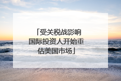 受关税战影响 国际投资人开始重估美国市场