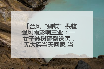 台风“蝴蝶”携较强风雨影响三亚：一女子被树砸倒送医，无大碍当天回家 当地已紧急清障