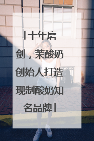 十年磨一剑，茉酸奶创始人打造现制酸奶知名品牌
