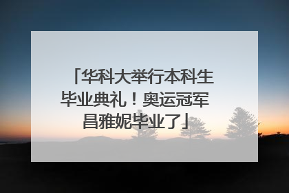 华科大举行本科生毕业典礼！奥运冠军昌雅妮毕业了
