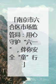 南京市六合区市场监管局：用心守护“六一”，伴你安全“童”行