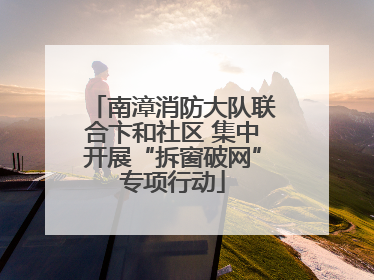 南漳消防大队联合卞和社区 集中开展“拆窗破网”专项行动