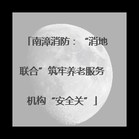 南漳消防：“消地联合”筑牢养老服务机构“安全关”