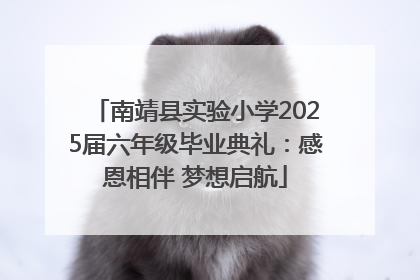 南靖县实验小学2025届六年级毕业典礼：感恩相伴 梦想启航