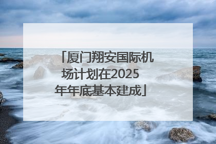 厦门翔安国际机场计划在2025年年底基本建成