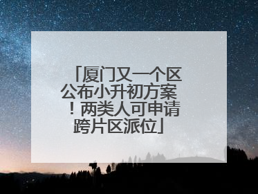 厦门又一个区公布小升初方案！两类人可申请跨片区派位