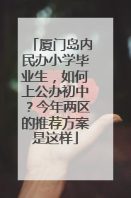 厦门岛内民办小学毕业生，如何上公办初中？今年两区的推荐方案是这样