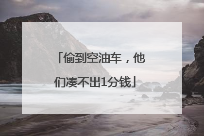 偷到空油车，他们凑不出1分钱