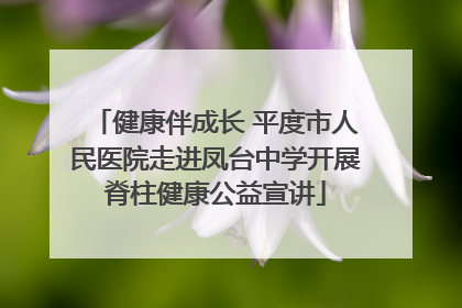 健康伴成长 平度市人民医院走进凤台中学开展脊柱健康公益宣讲