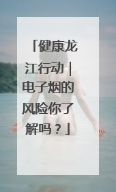 健康龙江行动｜电子烟的风险你了解吗？