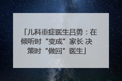 儿科重症医生吕勇：在倾听时“变成”家长 决策时“做回”医生