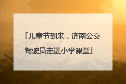 儿童节到来，济南公交驾驶员走进小学课堂
