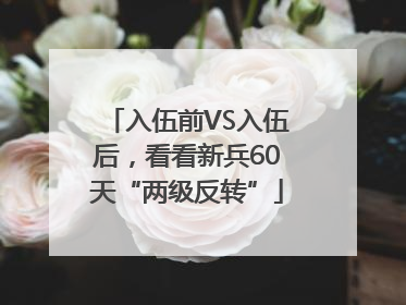 入伍前VS入伍后，看看新兵60天“两级反转”