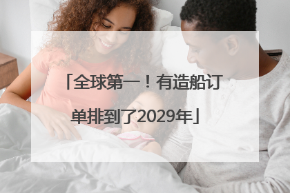 全球第一！有造船订单排到了2029年