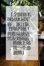 全国羽毛球团体冠军赛，浙江队晋级四强！黄雅琼放话男友刘雨辰：他敢上场，我一个劲遛他