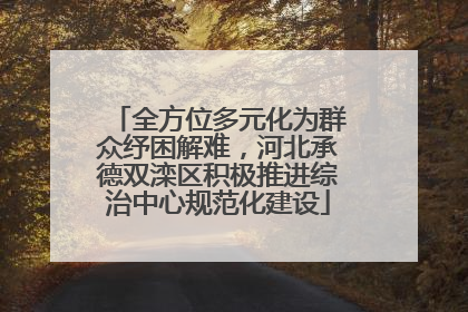 全方位多元化为群众纾困解难，河北承德双滦区积极推进综治中心规范化建设