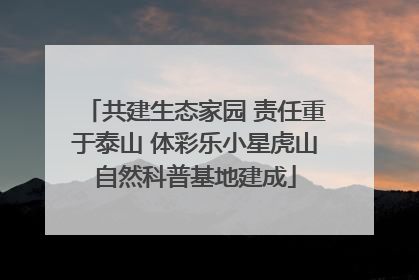 共建生态家园 责任重于泰山 体彩乐小星虎山自然科普基地建成