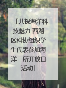 共探海洋科技魅力 西湖区科协组织学生代表参加海洋二所开放日活动