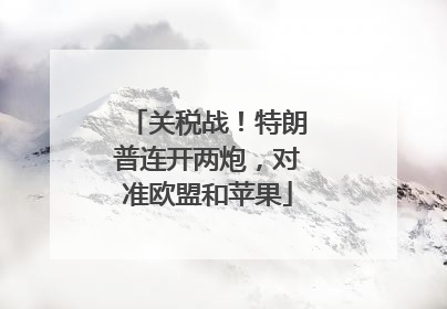 关税战！特朗普连开两炮，对准欧盟和苹果