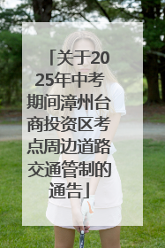 关于2025年中考期间漳州台商投资区考点周边道路交通管制的通告