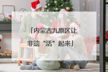 内蒙古九原区让非遗“活”起来