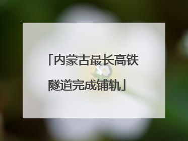 内蒙古最长高铁隧道完成铺轨