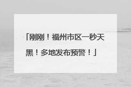 刚刚！福州市区一秒天黑！多地发布预警！