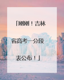 刚刚！吉林省高考一分段表公布！