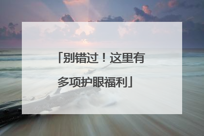 别错过！这里有多项护眼福利