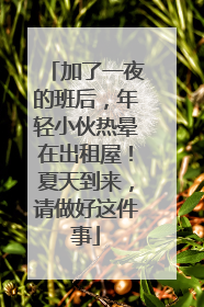 加了一夜的班后，年轻小伙热晕在出租屋！夏天到来，请做好这件事