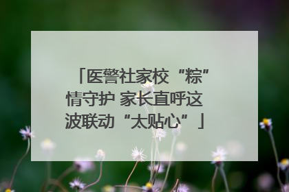 医警社家校“粽”情守护 家长直呼这波联动“太贴心”
