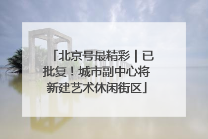 北京号最精彩｜已批复！城市副中心将新建艺术休闲街区
