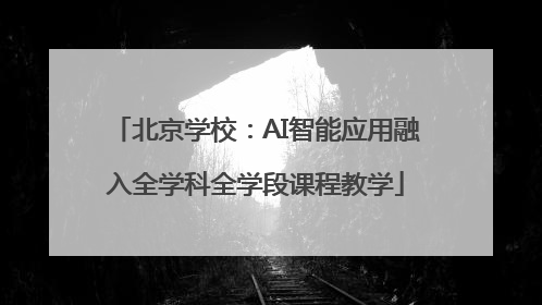 北京学校：AI智能应用融入全学科全学段课程教学