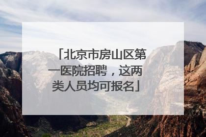 北京市房山区第一医院招聘，这两类人员均可报名