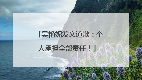 吴艳妮发文道歉：个人承担全部责任！