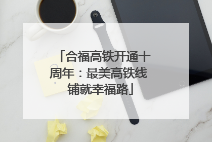 合福高铁开通十周年：最美高铁线 铺就幸福路