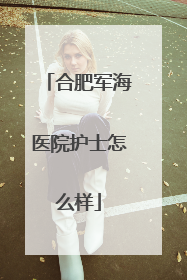 合肥军海医院护士怎么样