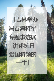 吉林举办冯占海将军专题事迹展 讲述抗日爱国将领的一生