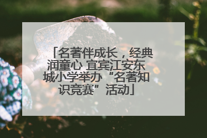 名著伴成长，经典润童心 宜宾江安东城小学举办“名著知识竞赛”活动